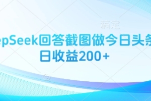 利用DeepSeek揭示截图制作今日头条图文，每日收益高达200元【秘密揭晓】