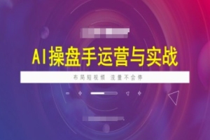 海学长AI操盘手运营实战课程，短视频布局助力流量持续增长