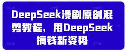 学习如何利用DeepSeek进行原创混剪，轻松赚取利润【全面解析】