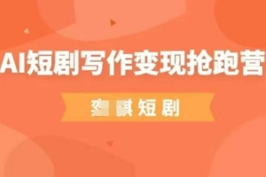 AI短剧写作变现抢跑营:普通人的创作机会