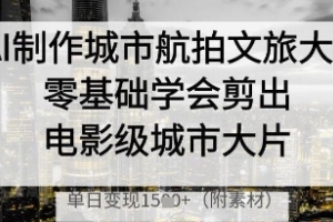学习如何使用AI制作城市航拍文旅影片，轻松剪出电影级作品，实现单日多张变现【全面解析】