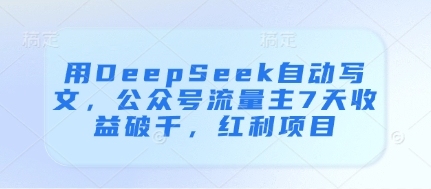 用DeepSeek自动写文，公众号流量主7天收益破千，红利项目【揭秘】