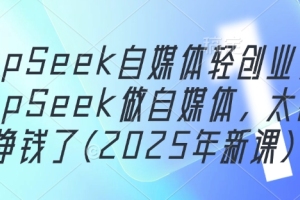 2025年新课:利用DeepSeek轻松打造自媒体,实现收益最大化