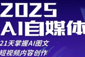 2025自媒体系统实战训练营,21天内轻松精通AI图文短视频内容创作技巧