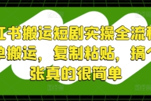 小红书短剧搬运全攻略，轻松复制粘贴，几步搞定【详解】