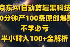 京东AI自动剪辑黑科技：半小时创作100条原创爆款，轻松掌握不学必亏的秘诀！
