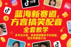 蓝海新赛道，方言搞笑配音全套教学，多平台分发，单条视频撸多平台收益，适合零基础小白【揭秘】