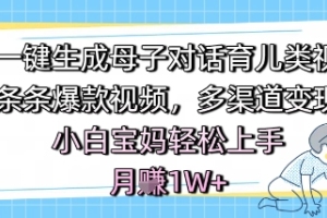 AI一键生成母子对话育儿类视频，条条爆款视频，多渠道变现，小白宝妈轻松上手，月入1W 【揭秘】
