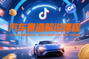 2025年抖音新赛道玩法揭秘：汽车赛道解说课程与抖音伙伴计划的精选签约独家【全新玩法】