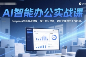 提升工作效率,轻松应对AI智能办公实战课,Deepseek全新课程等你来挑战