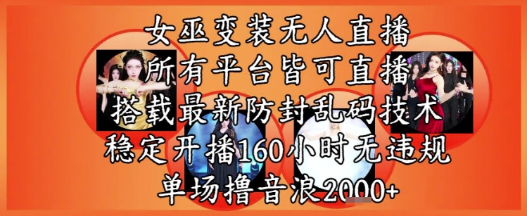 女巫变装直播最新玩法，所有直播平台皆可操作，稳定开播160小时无违规，单场撸音浪2k 【揭秘】