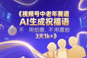 AI生成祝福语，视频号中老年赛道轻松赚钱，零拍摄零露脸，每天1k 【全面解析】