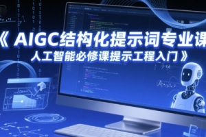 人工智能必修课程：AIGC结构化提示词专业课，助力工程入门