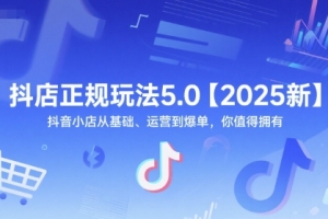 芒禄抖音电商抖店正规玩法5.0【2025新】抖音小店从基础、运营到爆单，你值得拥有