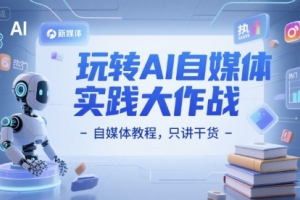 AI自媒体实践：从入门到精通，干货满满