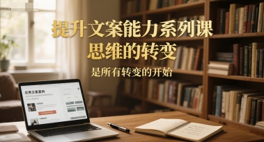 开启文案能力提升之旅，掌握思维转变的关键