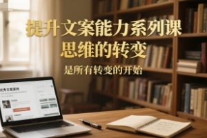 开启文案能力提升之旅，掌握思维转变的关键