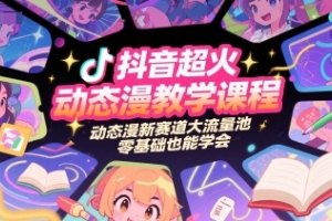 零基础轻松掌握抖音爆款动态漫画，开启流量新风口
