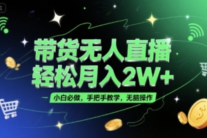 带货无人直播，轻松月入2W ，小白必做，手把手教学，无脑操作(附学习资料)【揭秘】