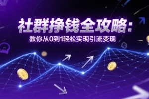 社群变现新技巧：零基础学习引流赚钱全攻略