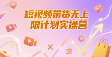 全面提升新人短视频带货技能，实战营销运营课程助你成为行业翘楚