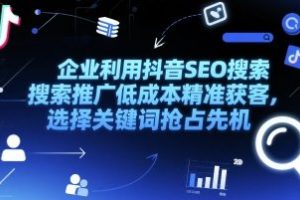 如何利用抖音SEO搜索推广低成本精准获客，抢先抢占关键词优势？