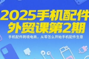 2025手机配件外贸课第2期，探索手机配件跨境电商的新起点