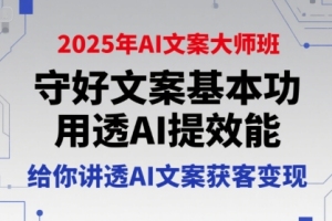 2025年AI文案大师班：利用AI技术提升文案效率，实现营销转化