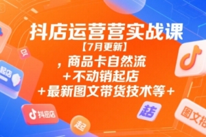 抖店实战课程：商品卡销售技巧、图文带货策略等全新升级【7月更新】