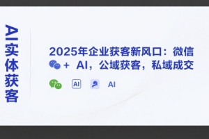 2025年企业获客新趋势：微信 AI引领公私领域获客转变