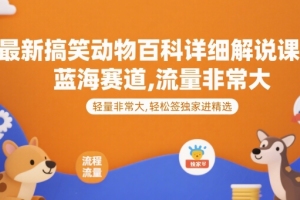 揭秘最新搞笑动物百科详细解说课程，轻松签独家进精选，流量爆棚！