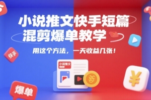 快速提升小说推文爆单效果的短篇混剪技巧，让你轻松获得高收益【实用教程】