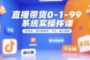 直播带货0~1~99系统实操课，自然流、微付费起号、千川、随心推等，直播带货全链路完整逻辑