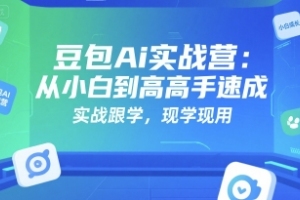 豆包Ai实战营：零基础快速掌握，实战实学，实用技能一步到位