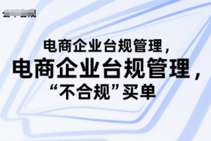 电商企业务必重视合规管理，否则将为违规行为买单