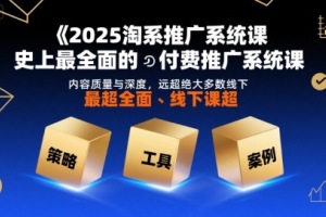 淘系推广系统课程2025：超越一切线下课程的全面付费推广系统