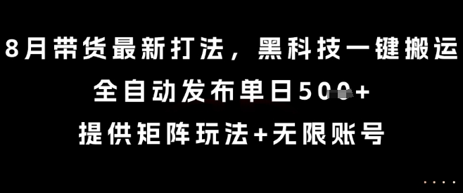 8月带货新趋势：轻松搬运，矩阵玩法助力一键发布，无限账号助你实现高效营销【详解】