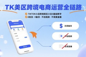 TK美区跨境电商运营全新方法,TIKTOK小店跨境美区小白快速入门指南,零压力零投资零库存实操攻略