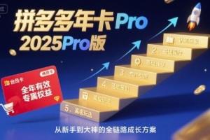 拼多多年卡2025Pro版全方位解析:认知、基础、推广、活动、玩法一网打尽