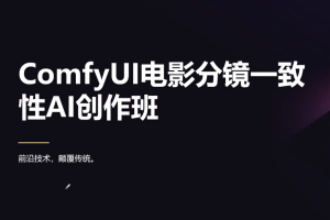 ComfyUI电影分镜一致性AI创作班：革新传统，引领未来