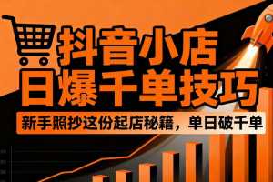 抖音小店日爆千单技巧，抖店新手照抄这份起店秘籍，单日破千单