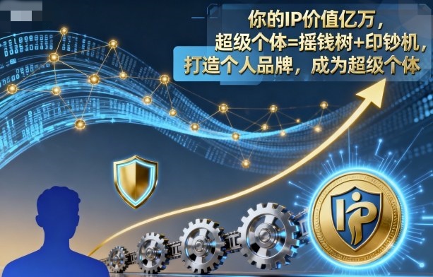 你的IP价值亿万，超级个体=摇钱树 印钞机，打造个人品牌，成为超级个体