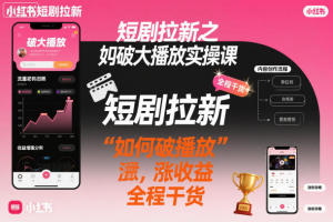 短剧拉新之小红书如何破大播放实操课，如何破播放，涨收益，全程干货